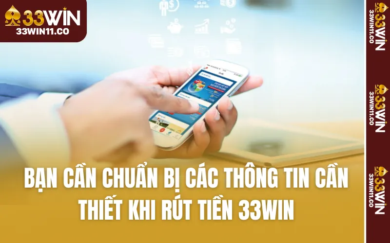 Bạn cần chuẩn bị các thông tin cần thiết khi rút tiền 33WIN