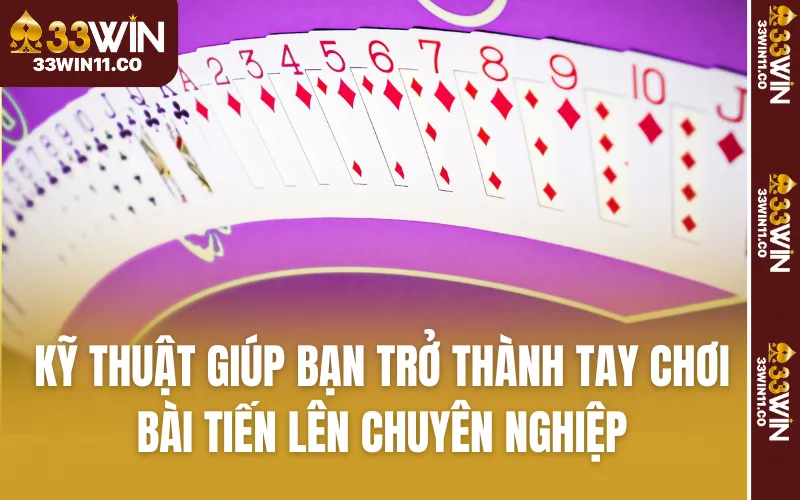 Kỹ thuật giúp bạn trở thành tay chơi bài Tiến Lên chuyên nghiệp