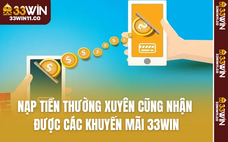 Nạp tiền thường xuyên cũng nhận được các khuyến mãi 33WIN