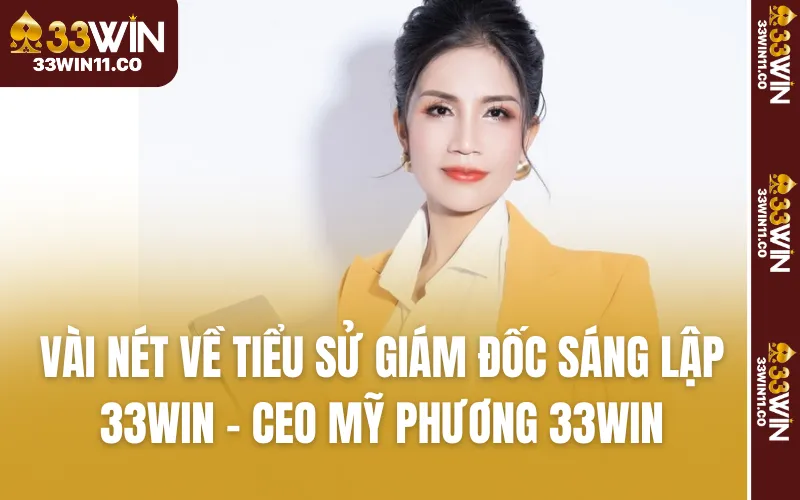 Vài nét về tiểu sử giám đốc sáng lập 33WIN - CEO Mỹ Phương 33WIN